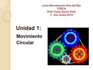 Unidad 1:
Movimiento
Circular
Liceo Bicentenario Viña del Mar
FÍSICA
Prof. Paula Durán Ávila
3 año medio 2014
 