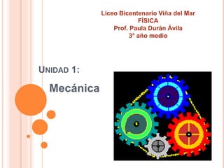 UNIDAD 1:
Mecánica
Liceo Bicentenario Viña del Mar
FÍSICA
Prof. Paula Durán Ávila
3° año medio
 
