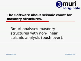 The Software about seismic count for masonry structures. 3muri analyses masonry structures with non-linear seismic analysis (push over). www.stadata.com [email_address] 
