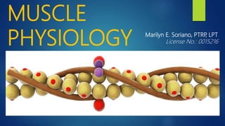 MUSCLE
PHYSIOLOGY Marilyn E. Soriano, PTRP, LPT
License No.: 0015216
 