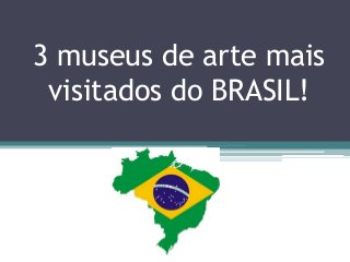 3 museus de arte mais
visitados do BRASIL!
 