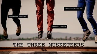 INTERACTION DESIGN!



USABILITY TESTING!




                     GRAPHIC DESIGN!




   THE THREE MUSKETEERS!
 