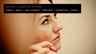 ENGAGING & INTERACTIVE SOLUTIONS = !
USABLE + SMART + USER FRIENDLY + EMOTIONAL + ATTRACTIVE + TESTED!
 