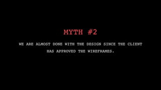 !
                  MYTH #2!
                        !

WE ARE ALMOST DONE WITH THE DESIGN SINCE THE CLIENT !
           HAS APPROVED THE WIREFRAMES. !
 