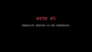 !
          MYTH #3!
                !

USABILITY TESTING IS TOO EXPENSIVE.!
 