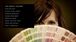 THE GRAPHIC DESIGNER!
Style and tone!

Clarify visual values!

Branding guidelines!

Concept development!

Emotional design!

Layout and focus areas!

Colors and contrast !

Fonts, readability!
 