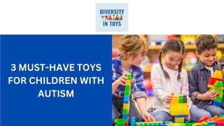 3 MUST-HAVE TOYS
FOR CHILDREN WITH
AUTISM
 
