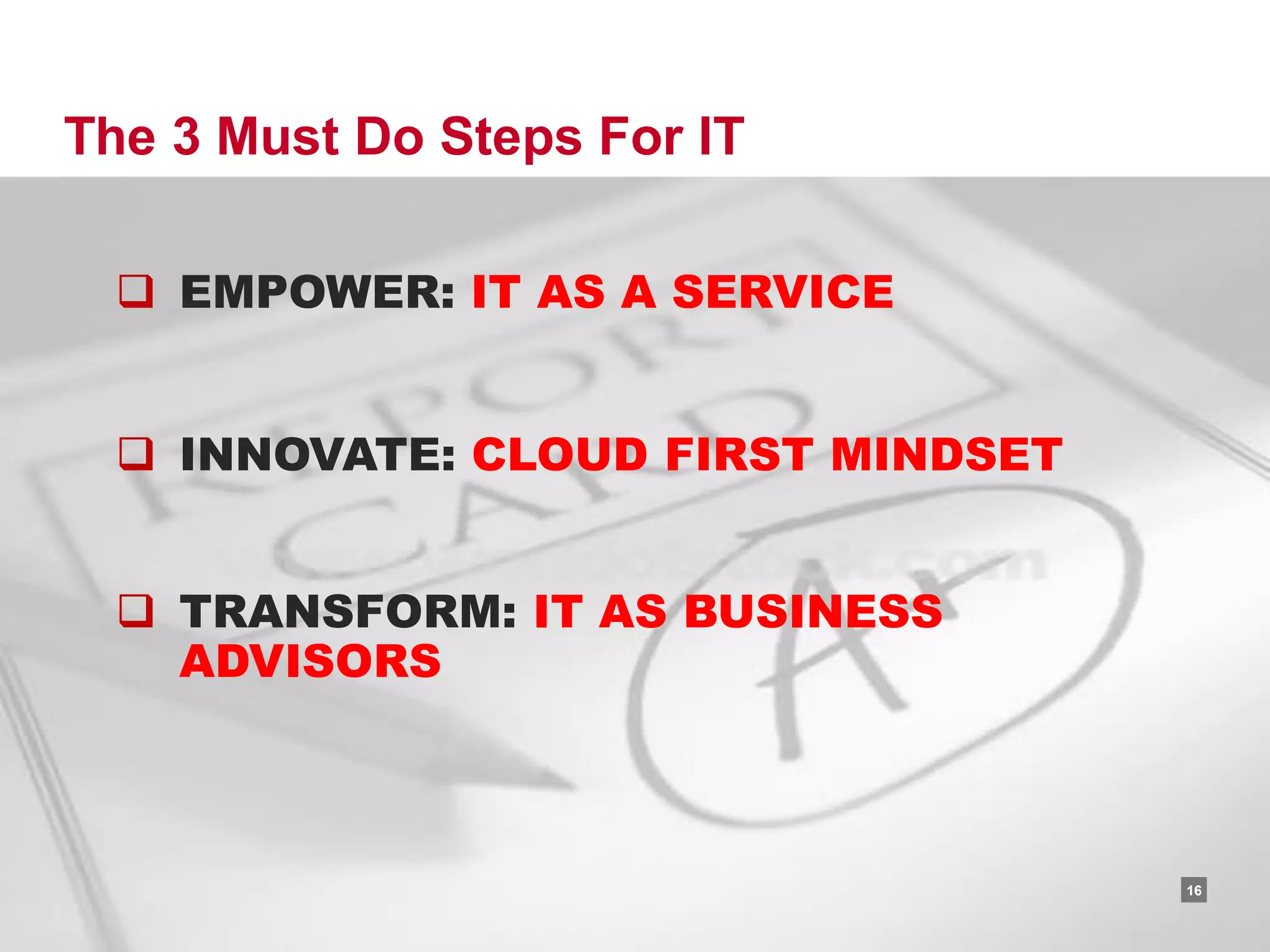 The 3 Must Do Steps For IT

  EMPOWER: IT AS A SERVICE


  INNOVATE: CLOUD FIRST MINDSET


  TRANSFORM: IT AS BUSINESS
   ADVISORS



                              RACKSPACE® HOSTING   |   W W W.RACKSPACE.COM
                                                                             16
 