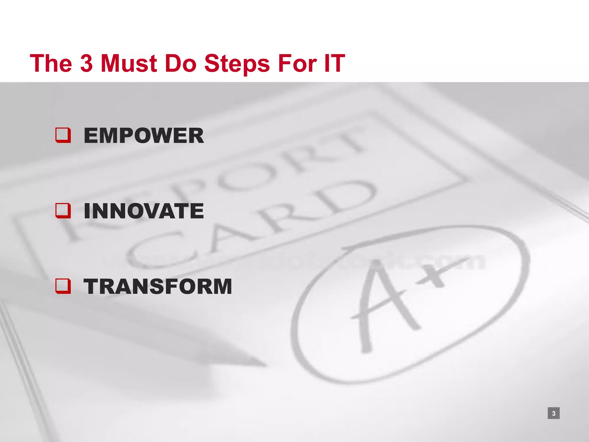 The 3 Must Do Steps For IT

  EMPOWER


  INNOVATE


  TRANSFORM




                             RACKSPACE® HOSTING   |   W W W.RACKSPACE.COM
                                                                            3
 