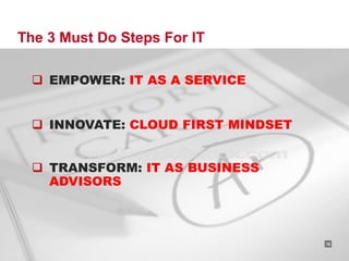 The 3 Must Do Steps For IT

  EMPOWER: IT AS A SERVICE


  INNOVATE: CLOUD FIRST MINDSET


  TRANSFORM: IT AS BUSINESS
   ADVISORS



                              RACKSPACE® HOSTING   |   W W W.RACKSPACE.COM
                                                                             16
 