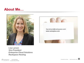 About Me…




                              lisa.larson@rackspace.com
                              www.rackspace.com




 Lisa Larson
 Vice President
 Enterprise Cloud Solutions
 Rackspace Hosting

                                                  RACKSPACE® HOSTING   |   W W W.RACKSPACE.COM
                                                                                                 2
 