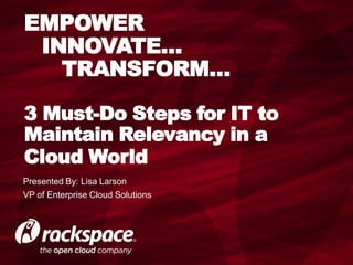 EMPOWER
 INNOVATE…
   TRANSFORM…

3 Must-Do Steps for IT to
Maintain Relevancy in a
Cloud World
Presented By: Lisa Larson
VP of Enterprise Cloud Solutions
 