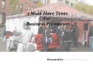3 Must Have Tents3 Must Have Tents
ForFor
Business PromotionBusiness Promotion
Presented by: Above All Advertising
 