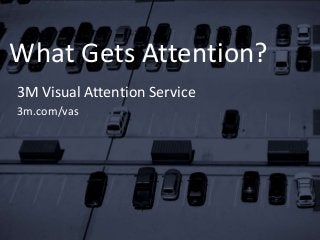 What Gets Attention?
3M Visual Attention Service
3m.com/vas
 