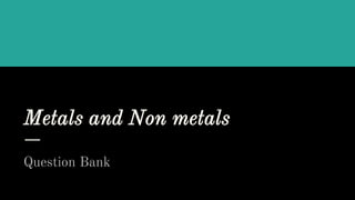 Metals and Non metals
Question Bank
 