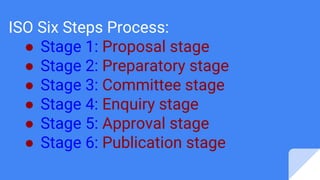 ISO Six Steps Process:
● Stage 1: Proposal stage
● Stage 2: Preparatory stage
● Stage 3: Committee stage
● Stage 4: Enquir...