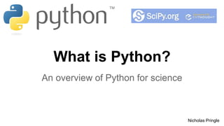 What is Python? 
An overview of Python for science 
Nicholas Pringle 
 