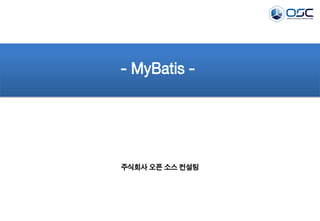 - MyBatis -

주식회사 오픈 소스 컨설팅

 