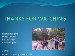 Parcharides John
Dallas Dimitris
Baliaka Helen
Kavoukas John
3 group
2013-2014 12 Primary school Kazani
 