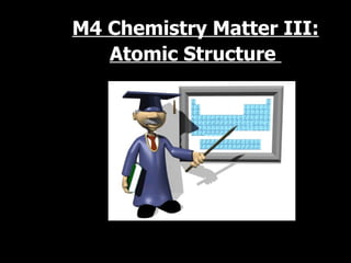 M4 Chemistry Matter III: Atomic Structure   