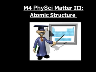 M4  PhySci  Matter III: Atomic Structure   