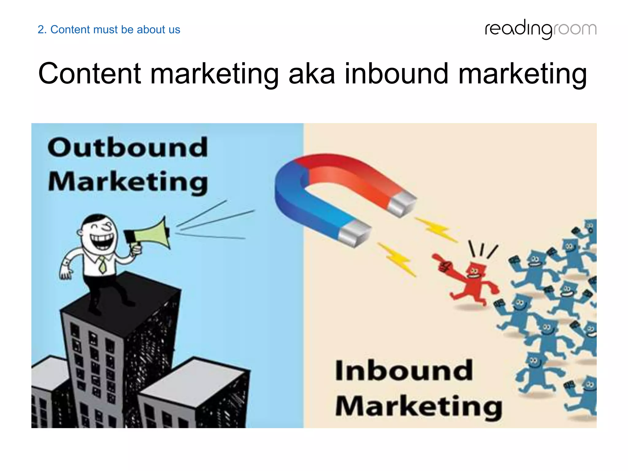 Content marketing aka inbound marketing
2. Content must be about us
 