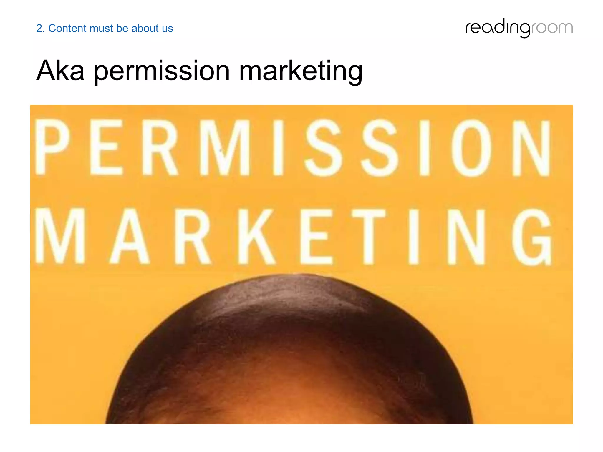Aka permission marketing
2. Content must be about us
 