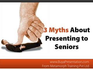 3 Myths About Presenting to Seniors www.BuyaPresentation.com  From Metamorph Training Pvt Ltd 