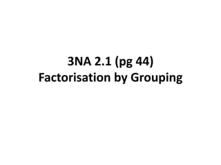3NA 2.1 (pg 44)
Factorisation by Grouping
 