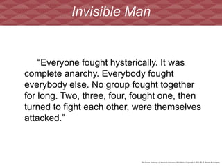 The Norton Anthology of American Literature, 8th Edition | Copyright © 2012 W.W. Norton & Company
“Everyone fought hysterically. It was
complete anarchy. Everybody fought
everybody else. No group fought together
for long. Two, three, four, fought one, then
turned to fight each other, were themselves
attacked.”
Invisible Man
 