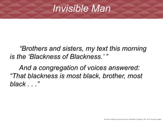 The Norton Anthology of American Literature, 8th Edition | Copyright © 2012 W.W. Norton & Company
“Brothers and sisters, my text this morning
is the ‘Blackness of Blackness.’ ”
And a congregation of voices answered:
“That blackness is most black, brother, most
black . . .”
Invisible Man
 