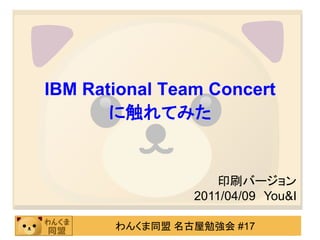IBM Rational Team Concert
       に触れてみた


                    印刷バージョン
                2011/04/09 You&I

       わんくま同盟 名古屋勉強会 #17
 