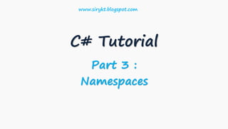 C# Tutorial
Part 3 :
Namespaces
www.sirykt.blogspot.com
 