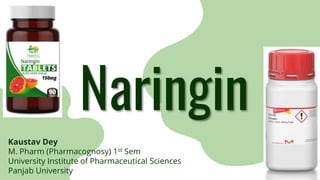 Naringin
Kaustav Dey
M. Pharm (Pharmacognosy) 1st Sem
University Institute of Pharmaceutical Sciences
Panjab University
 