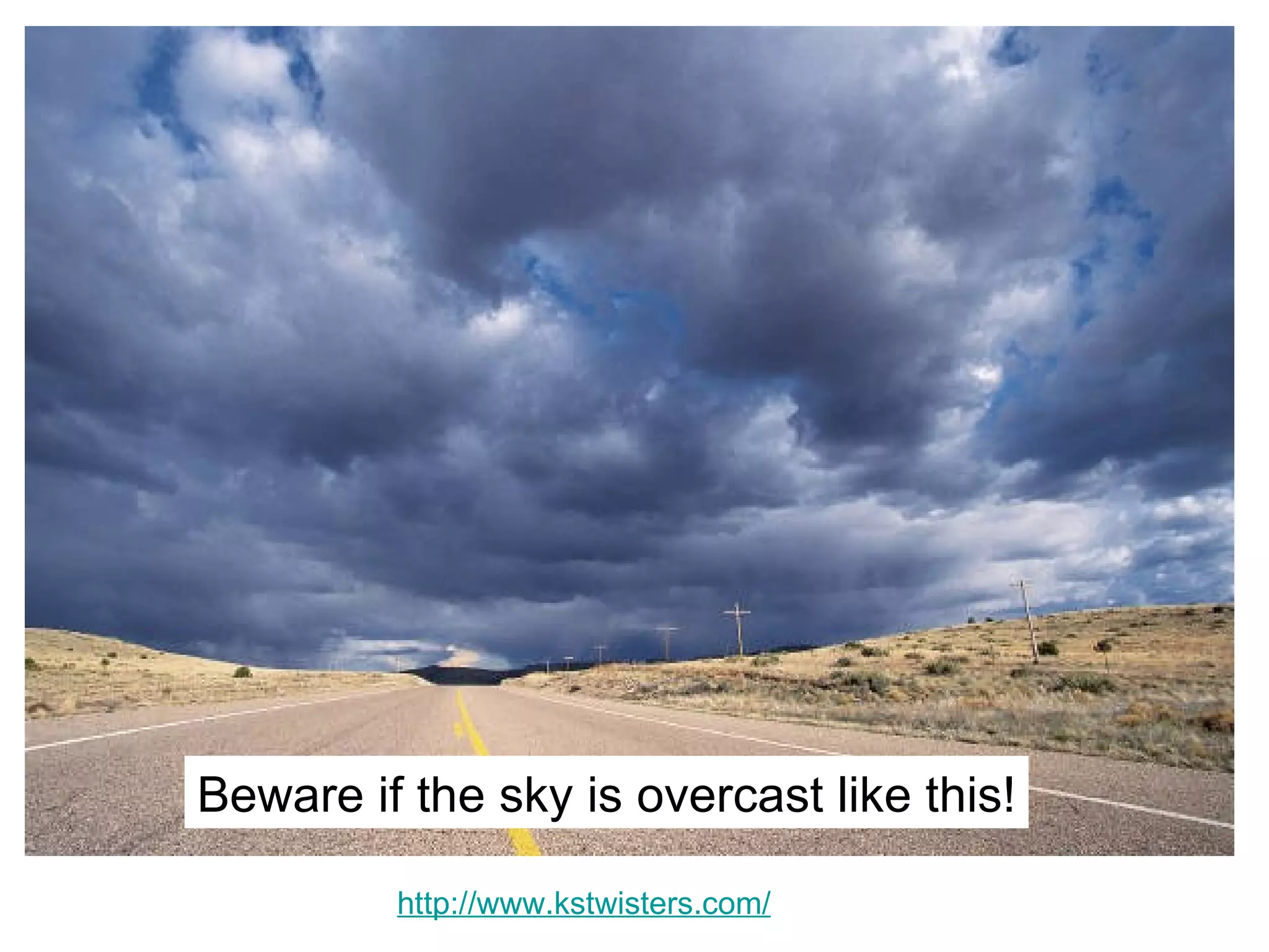 Beware if the sky is overcast like this!

         http://www.kstwisters.com/
 