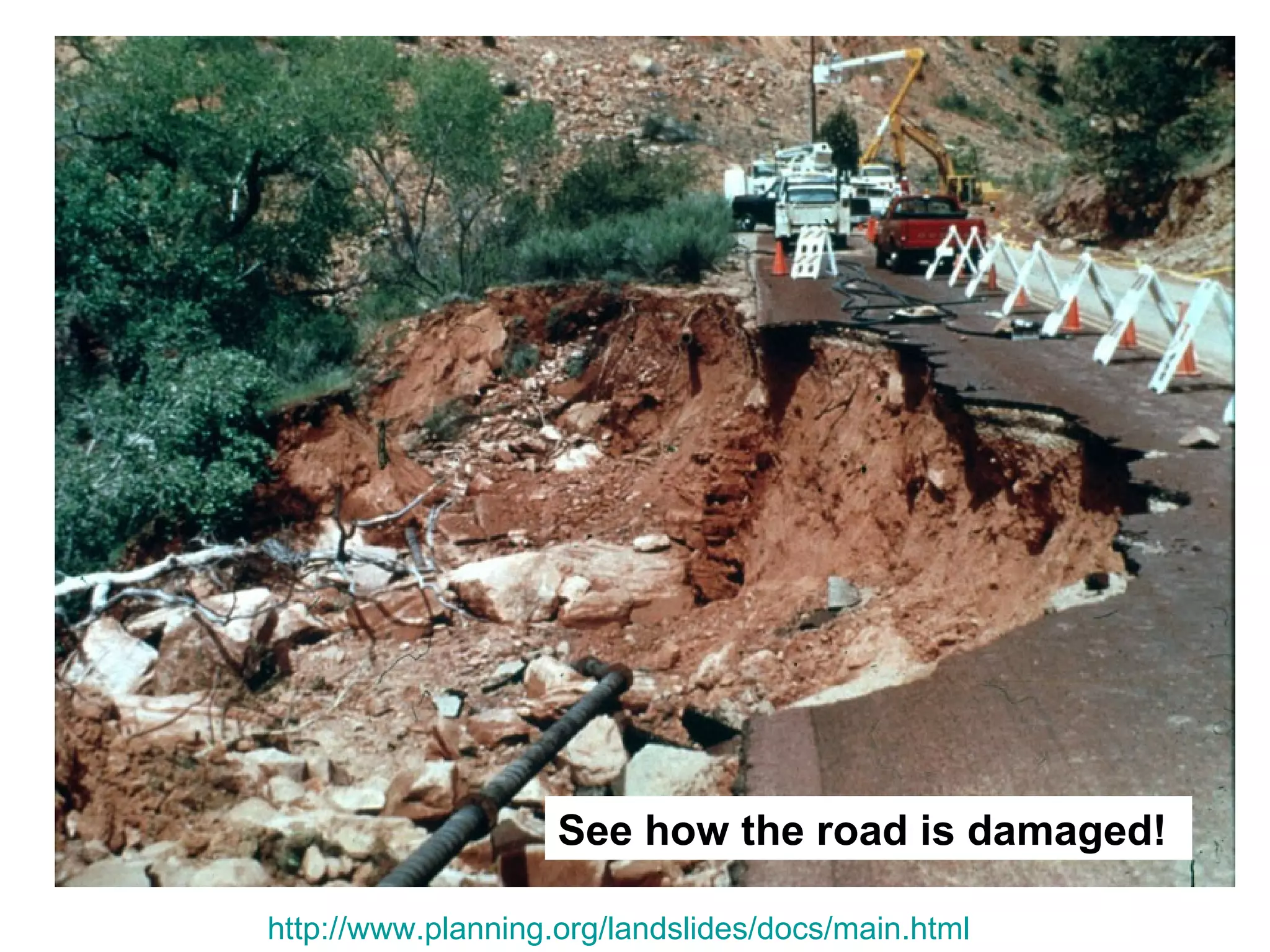 See how the road is damaged!

http://www.planning.org/landslides/docs/main.html
 