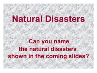 Natural Disasters

       Can you name
   the natural disasters
shown in the coming slides?
 