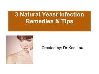 3 Natural Yeast Infection Remedies & Tips Created by: Dr Ken Lau 