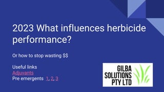 2023 What influences herbicide
performance?
Or how to stop wasting $$
Useful links
Adjuvants
Pre emergents 1, 2, 3
 