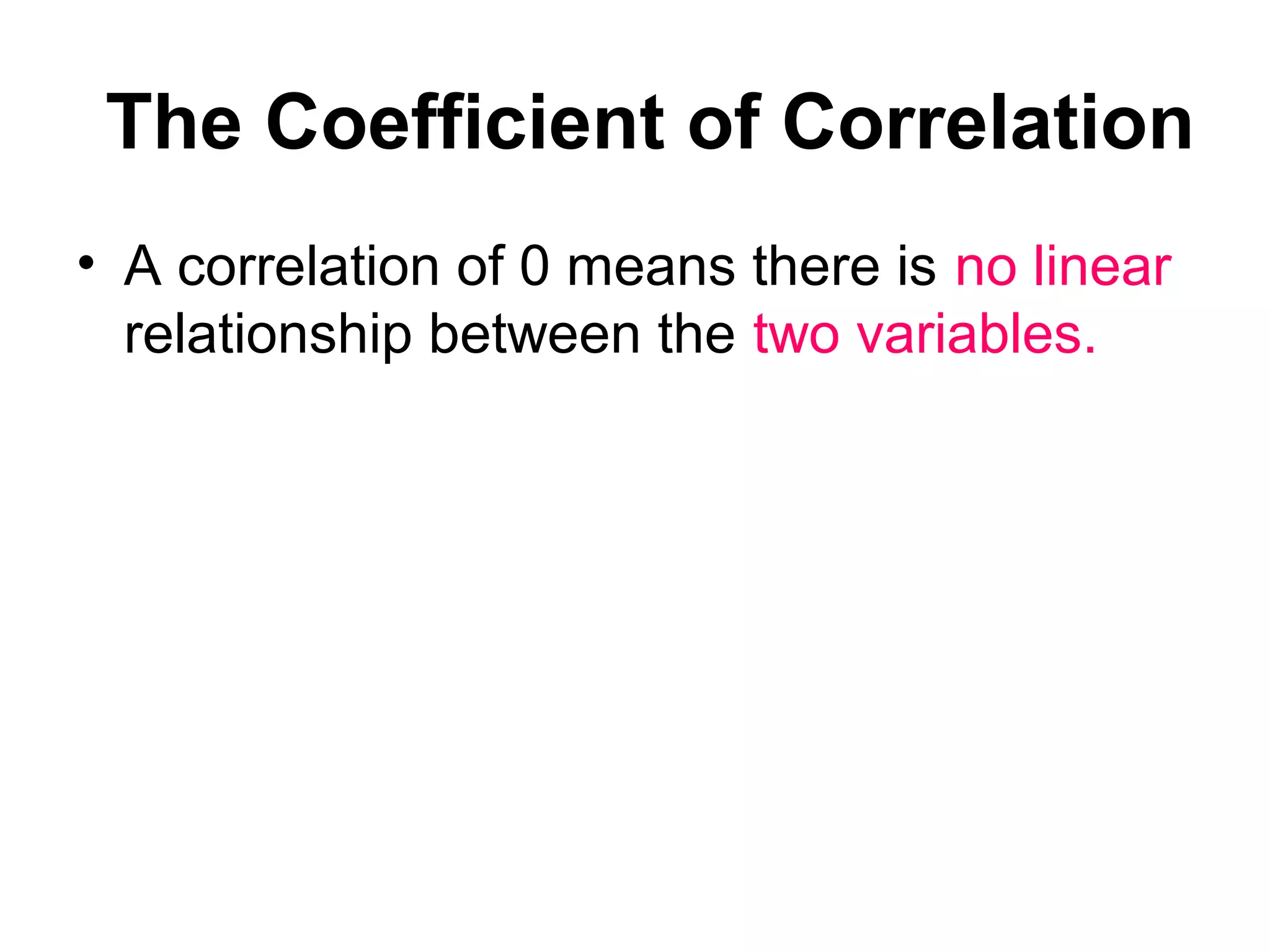 The Coefficient of Correlation
• A correlation of 0 means there is no linear
relationship between the two variables.
 