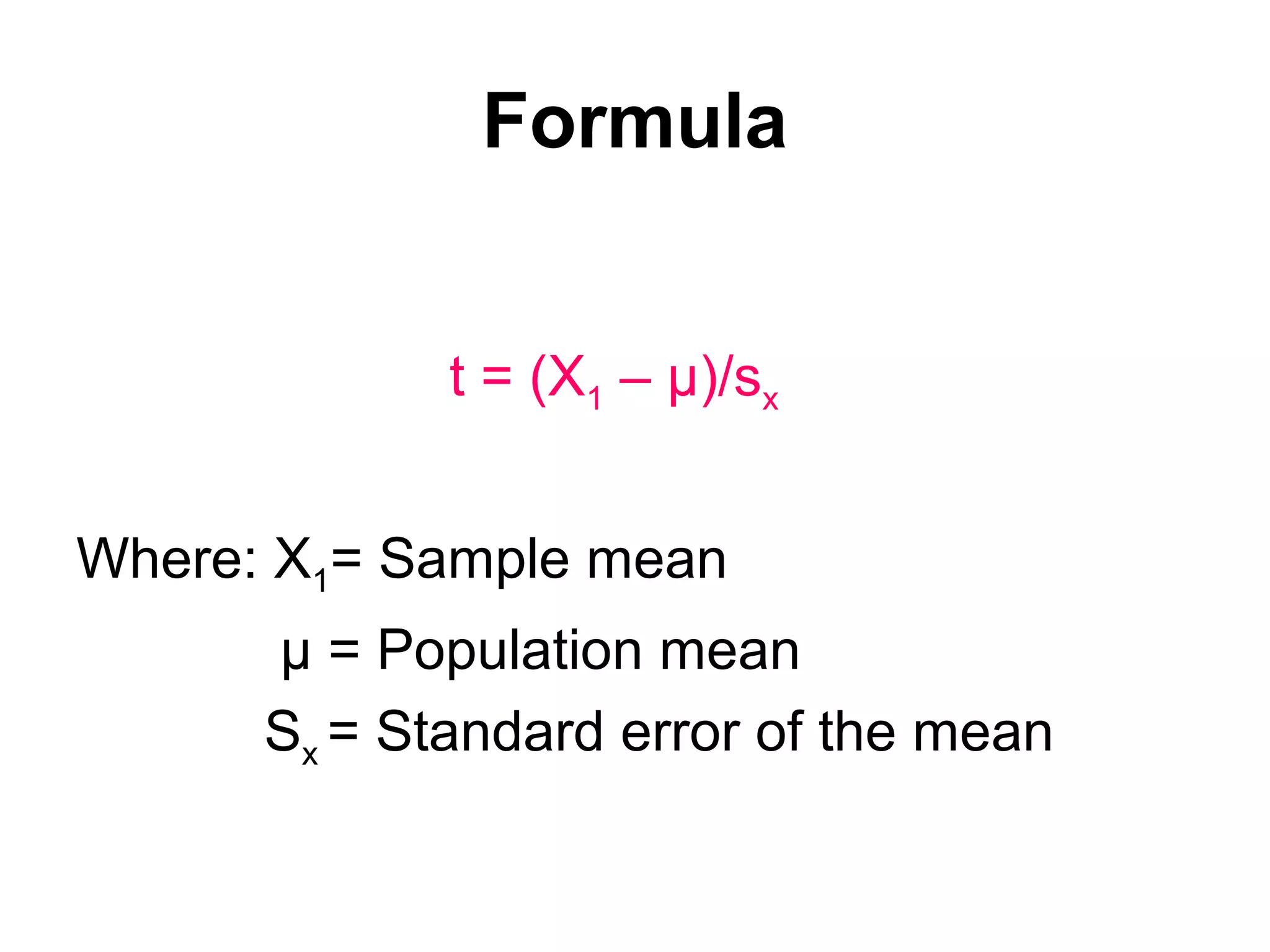 Formula
t = (X1 – µ)/sx
Where: X1= Sample mean
µ = Population mean
Sx = Standard error of the mean
 