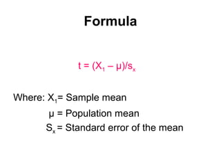 Formula
t = (X1 – µ)/sx
Where: X1= Sample mean
µ = Population mean
Sx = Standard error of the mean
 