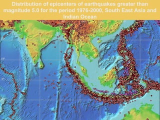 Distribution of epicenters of earthquakes greater than
magnitude 5.0 for the period 1976-2000, South East Asia and
Indian Ocean
 