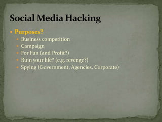  Purposes?
 Business competition
 Campaign
 For Fun (and Profit?)
 Ruin your life? (e.g. revenge?)
 Spying (Government, Agencies, Corporate)
 