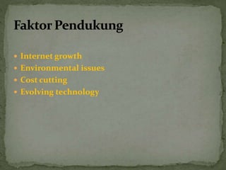  Internet growth
 Environmental issues
 Cost cutting
 Evolving technology
 
