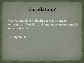 “Keamanan selalu berbading terbalik dengan
kenyamanan. Semakin anda merasa nyaman, semakin
anda tidak aman.”
(Anonymous)
 