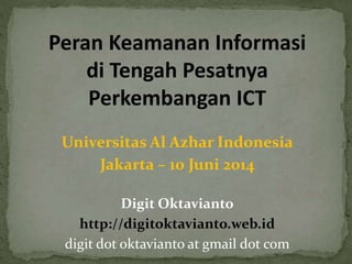 Peran Keamanan Informasi
di Tengah Pesatnya
Perkembangan ICT
Universitas Al Azhar Indonesia
Jakarta – 10 Juni 2014
Digit Oktavianto
http://digitoktavianto.web.id
digit dot oktavianto at gmail dot com
 