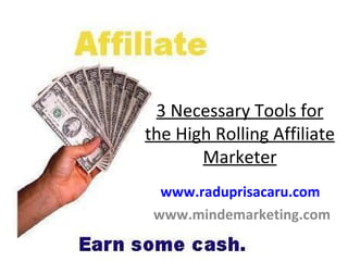 3 Necessary Tools for the High Rolling Affiliate Marketer www.raduprisacaru.com     www.mindemarketing.com   