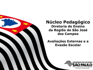 SECRETARIA DA EDUCAÇÃO
Coordenadoria de Gestão da Educação Básica
Núcleo Pedagógico
Diretoria de Ensino
da Região de São José
dos Campos
Avaliações Externas e a
Evasão Escolar
1
 