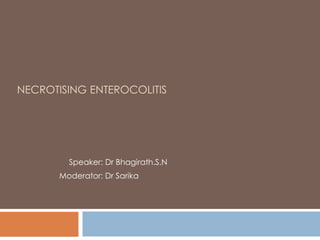 NECROTISING ENTEROCOLITIS
Speaker: Dr Bhagirath.S.N
Moderator: Dr Sarika
 